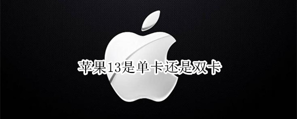 苹果13是单卡还是双卡（苹果14是单卡还是双卡）