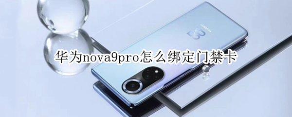 华为nova9pro怎么绑定门禁卡（华为nova手机怎么设置门禁卡）