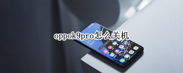 oppok9pro怎么关机（oppoa9手机如何关机）
