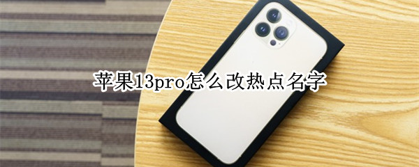 苹果13pro怎么改热点名字（苹果13pro怎么改热点名字和密码）