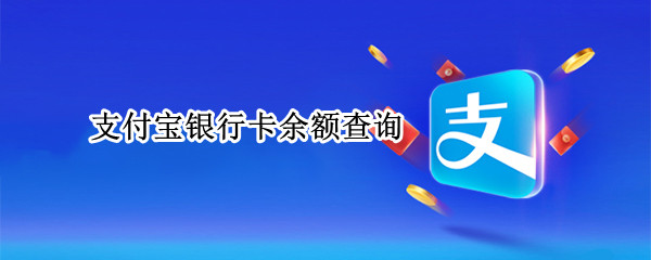 支付宝银行卡余额查询（支付宝银行卡余额查询手机怎么查）
