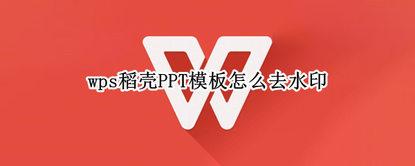 wps稻壳PPT模板怎么去水印（wps的ppt模板怎么去水印）