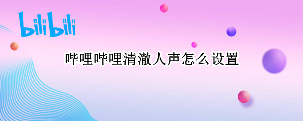哔哩哔哩清澈人声怎么设置 哔哩哔哩清澈人声怎么设置ipad