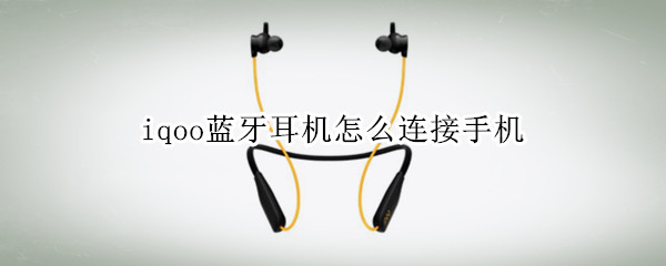 iqoo蓝牙耳机怎么连接手机（iqoo无线耳机怎么连接）