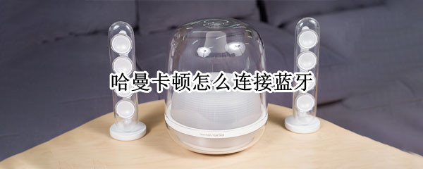 哈曼卡顿怎么连接蓝牙（哈曼卡顿怎么连接蓝牙苹果）