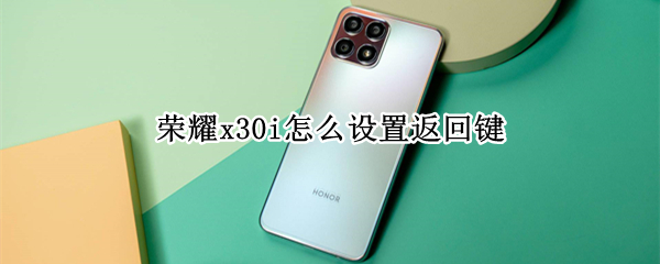 荣耀x30i怎么设置返回键 荣耀x30怎么调出返回键