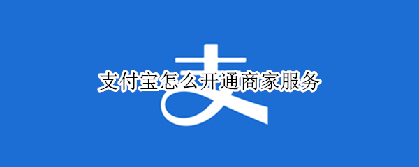支付宝怎么开通商家服务 支付宝怎么开通商家服务功能