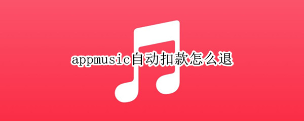appmusic自动扣款怎么退 appstoremusic自动扣费怎么申请退款