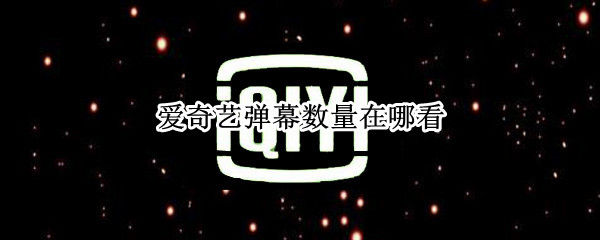 爱奇艺弹幕数量在哪看（爱奇艺怎么看弹幕数量）
