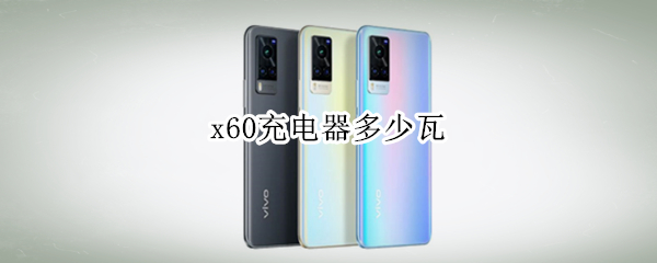 x60充电器多少瓦 x60pro+充电器多少瓦