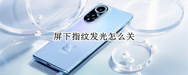 屏下指纹发光怎么关（如何关闭屏幕指纹区域的发光效果）