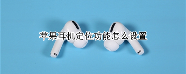 苹果耳机定位功能怎么设置（苹果耳机定位功能怎么设置的）