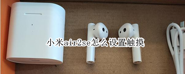 小米air2se怎么设置触摸 小米air2se触控设置