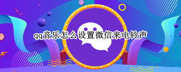 qq音乐怎么设置微信来电铃声（qq音乐怎么设置微信来电铃声）