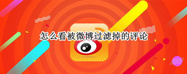 怎么看被微博过滤掉的评论 怎么看被微博过滤掉的评论内容