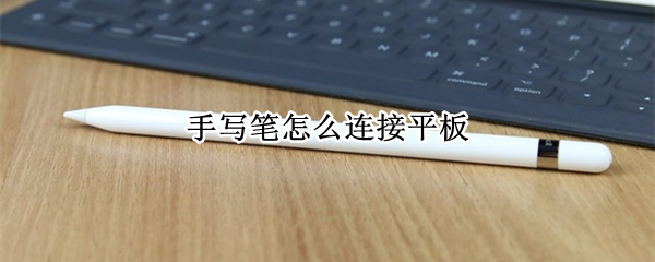 手写笔怎么连接平板 联想手写笔怎么连接平板