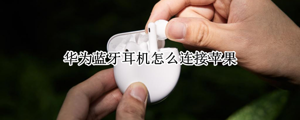 华为蓝牙耳机怎么连接苹果 华为蓝牙耳机怎么连接苹果平板