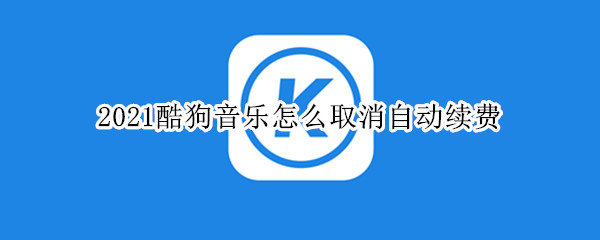 2021酷狗音乐怎么取消自动续费 2021安卓酷狗怎么取消自动续费