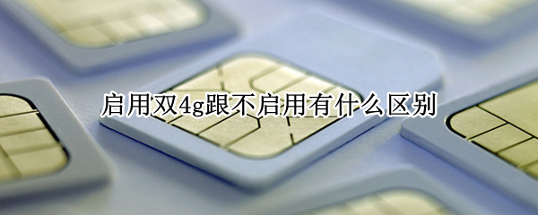 启用双4g跟不启用有什么区别 为什么不能启用双4G