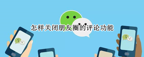 怎样关闭朋友圈的评论功能（怎样关闭朋友圈的评论功能和点赞）