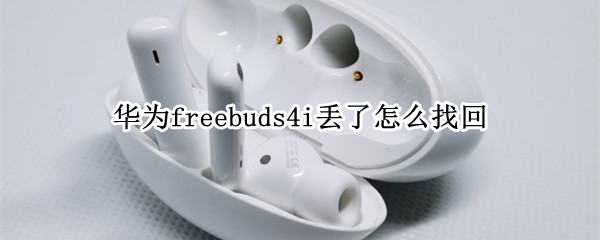 华为freebuds4i丢了怎么找回（华为freebuds4i丢了怎么找回苹果手机）