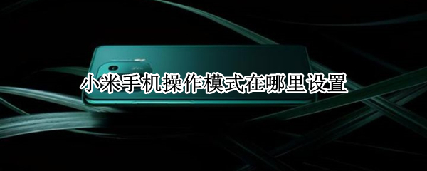 小米手机操作模式在哪里设置 小米手机模式设置在哪里设置方法