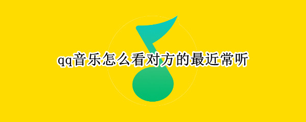 qq音乐怎么看对方的最近常听（qq音乐怎么看对方的最近常听歌曲）