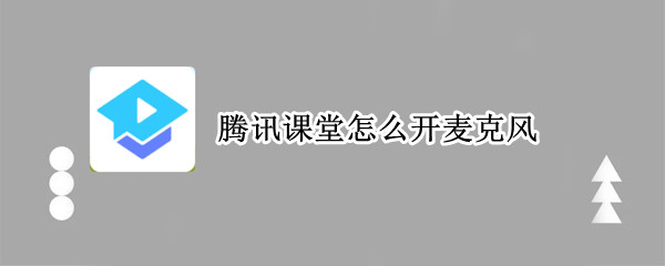 腾讯课堂怎么开麦克风（腾讯课堂怎么开麦克风手机）