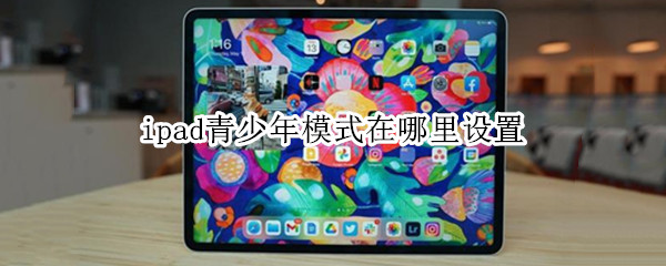 ipad青少年模式在哪里设置 ipad青少年模式在哪里关掉