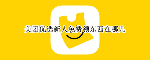 美团优选新人免费领东西在哪儿 美团优选怎么领东西