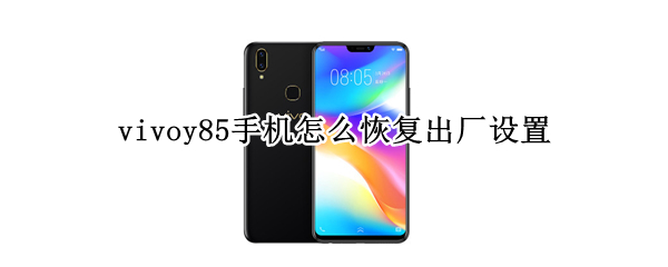 vivoy85手机怎么恢复出厂设置 vivoy85手机怎么恢复出厂设置?