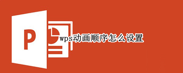wps动画顺序怎么设置（wps动画顺序怎么设置先文本后图片）