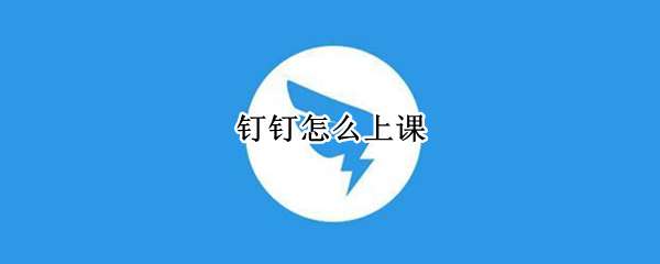 钉钉怎么上课 钉钉怎么上课提醒