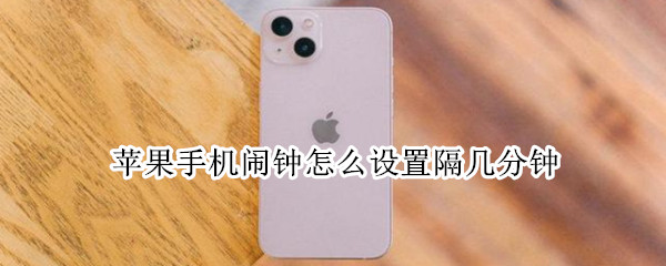 苹果手机闹钟怎么设置隔几分钟 苹果手机怎么设置半个小时的闹钟