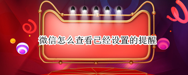 微信怎么查看已经设置的提醒 微信怎么查看已经设置的提醒消息