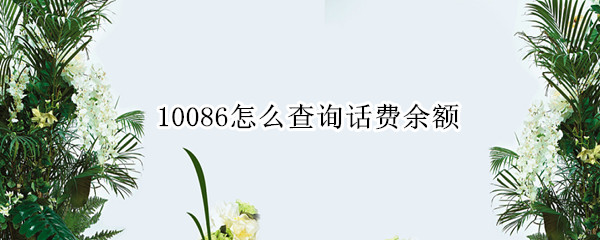10086怎么查询话费余额 10086怎么查询话费余额联通