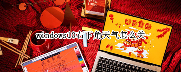windows10右下角天气怎么关（windows10右下角的天气怎么关）