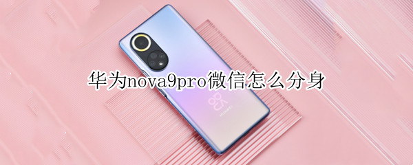 华为nova9pro微信怎么分身（华为nova9pro微信分身怎么弄）