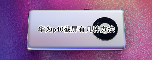 华为p40截屏有几种方法 华为p40截屏方法有哪些