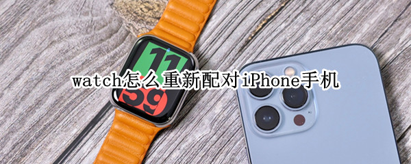 watch怎么重新配对iPhone手机（iphone watch怎么重新配对手机）