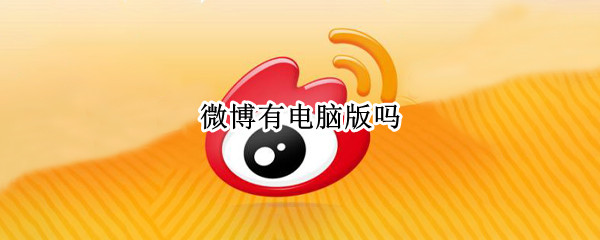 微博有电脑版吗（电脑版微博是哪个）