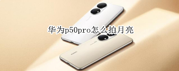 华为p50pro怎么拍月亮（华为p50pro拍月亮图片）