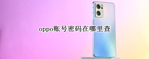 oppo账号密码在哪里查（怎样查oppo帐号密码）