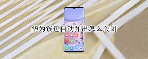 华为钱包自动弹出怎么关闭（华为钱包自动弹出怎么关闭设置）