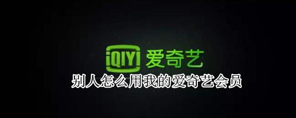 别人怎么用我的爱奇艺会员 别人怎么用我的爱奇艺会员哪里扫
