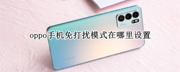 oppo手机免打扰模式在哪里设置（oppo手机的免打扰模式在哪里）
