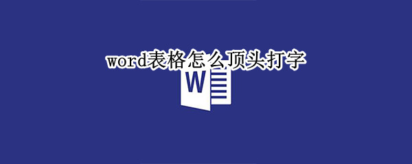 word表格怎么顶头打字（word中如何顶格打字）