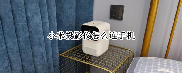 小米投影仪怎么连手机（小米投影仪怎么连手机热点）