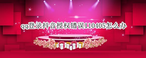 qq登录抖音授权错误110405怎么办（抖音怎么绑定qq提示错误110406）