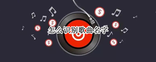 怎么识别歌曲名字 手机上怎么识别歌曲名字